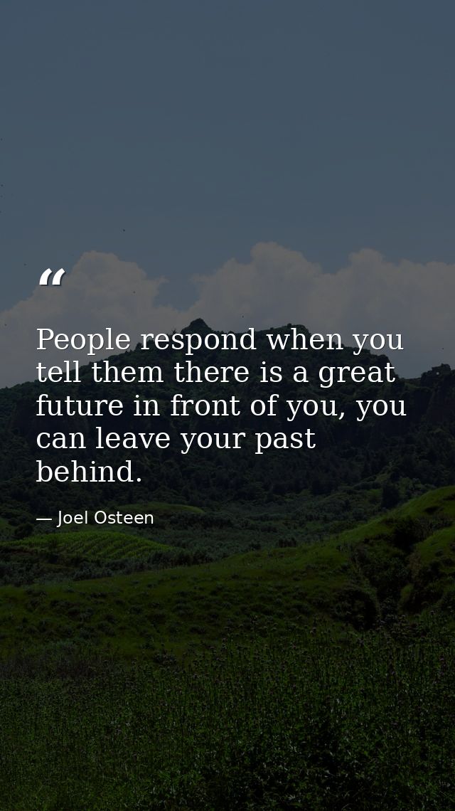 People respond when you tell them there is a great future in front of you, you can leave your past behind. — Joel Osteen