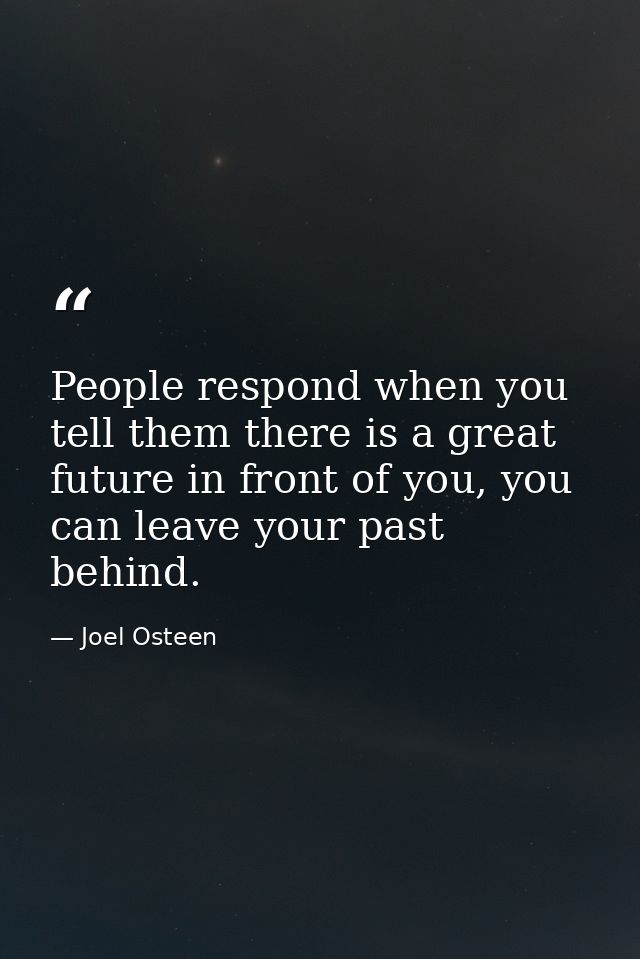 People respond when you tell them there is a great future in front of you, you can leave your past behind. — Joel Osteen