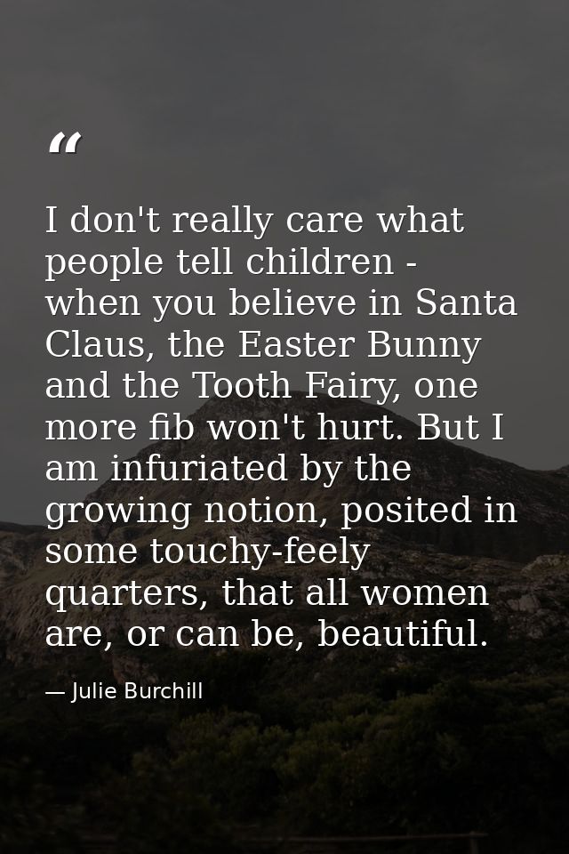 I don't really care what people tell children - when you believe in Santa Claus, the Easter Bunny and the Tooth Fairy, o — Julie Burchill