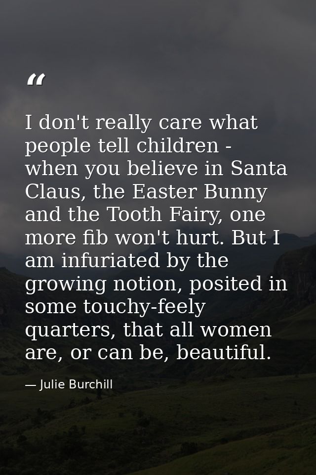 I don't really care what people tell children - when you believe in Santa Claus, the Easter Bunny and the Tooth Fairy, o — Julie Burchill