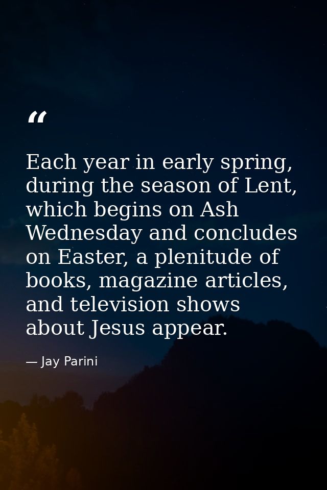 Each year in early spring, during the season of Lent, which begins on Ash Wednesday and concludes on Easter, a plenitude — Jay Parini