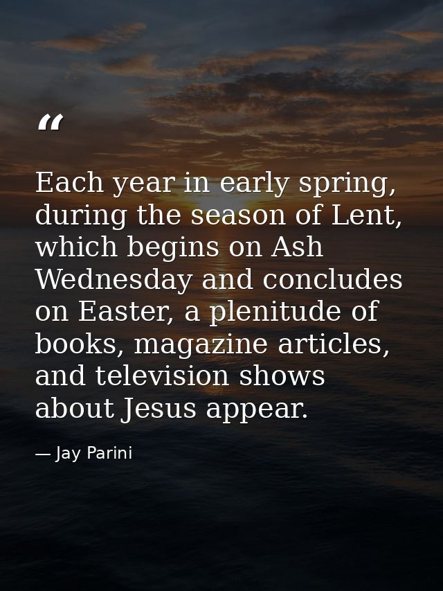Each year in early spring, during the season of Lent, which begins on Ash Wednesday and concludes on Easter, a plenitude — Jay Parini