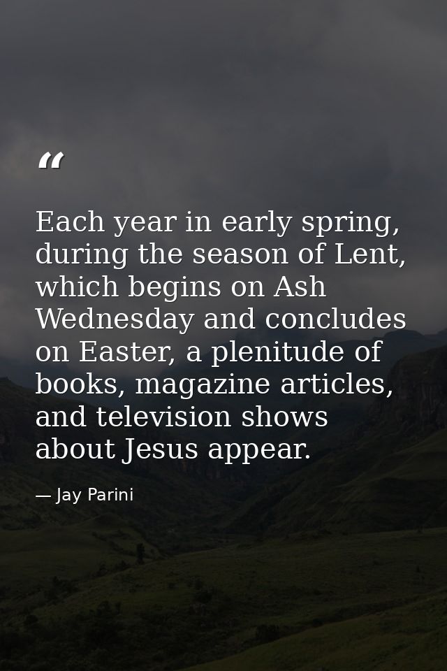 Each year in early spring, during the season of Lent, which begins on Ash Wednesday and concludes on Easter, a plenitude — Jay Parini