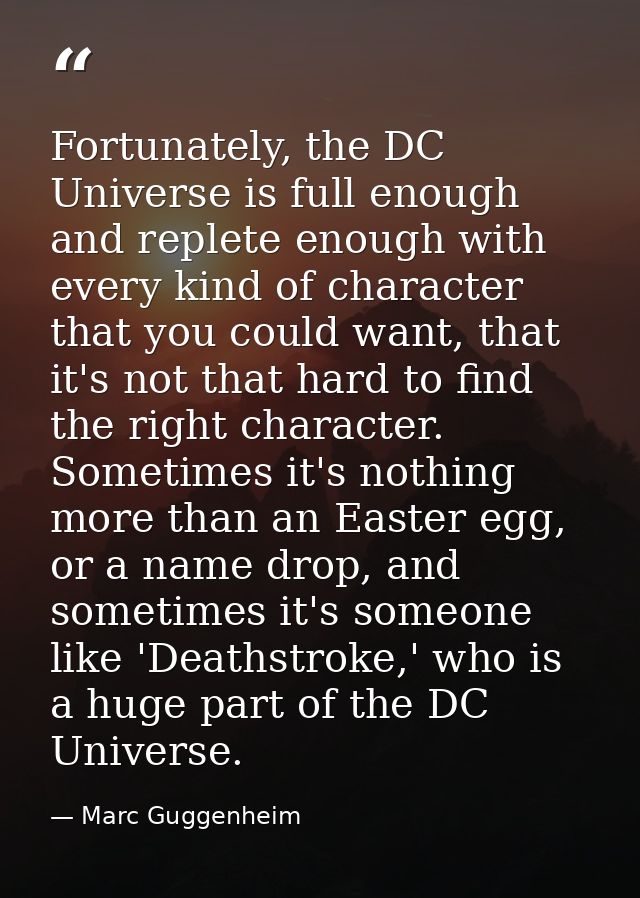 Fortunately, the DC Universe is full enough and replete enough with every kind of character that you could want, that it — Marc Guggenheim