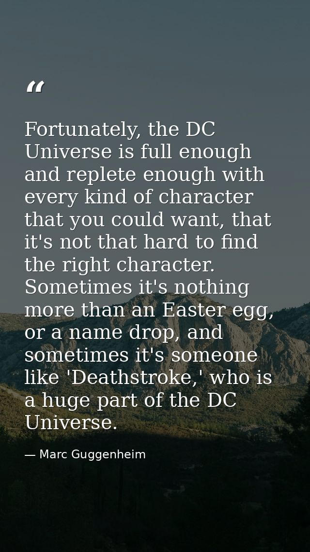 Fortunately, the DC Universe is full enough and replete enough with every kind of character that you could want, that it — Marc Guggenheim
