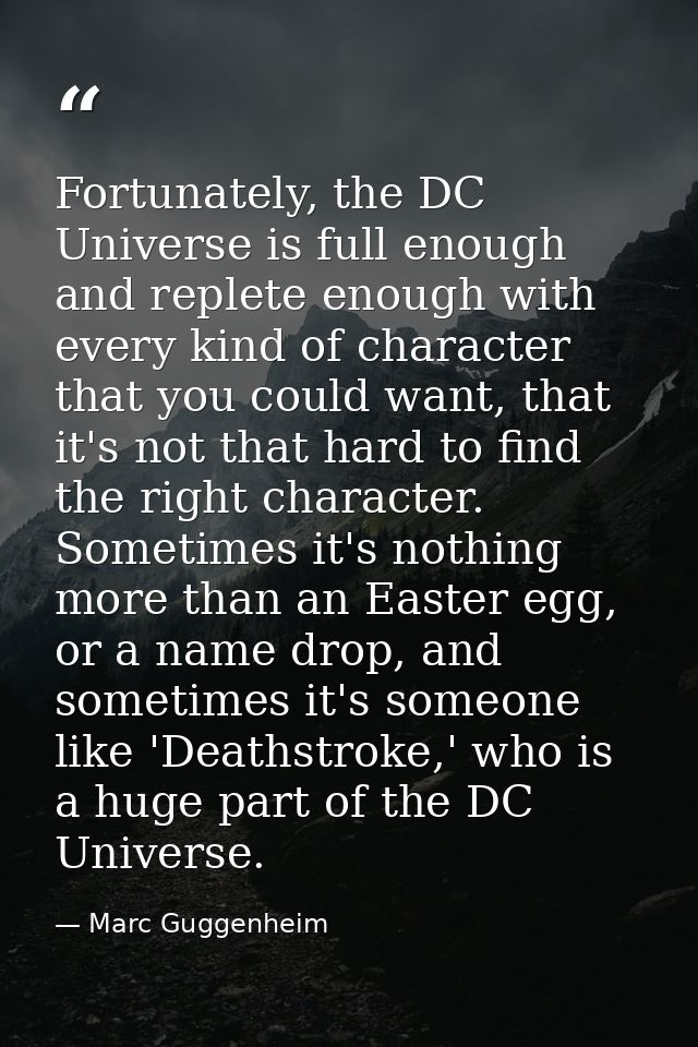 Fortunately, the DC Universe is full enough and replete enough with every kind of character that you could want, that it — Marc Guggenheim