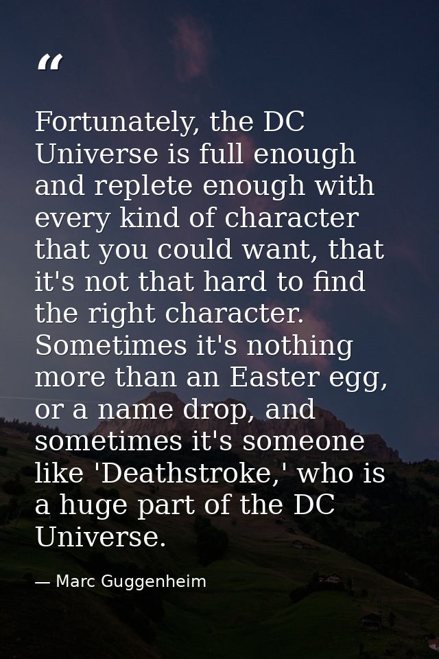 Fortunately, the DC Universe is full enough and replete enough with every kind of character that you could want, that it — Marc Guggenheim