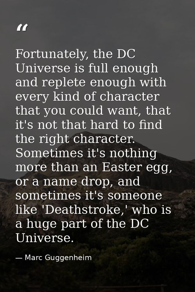 Fortunately, the DC Universe is full enough and replete enough with every kind of character that you could want, that it — Marc Guggenheim