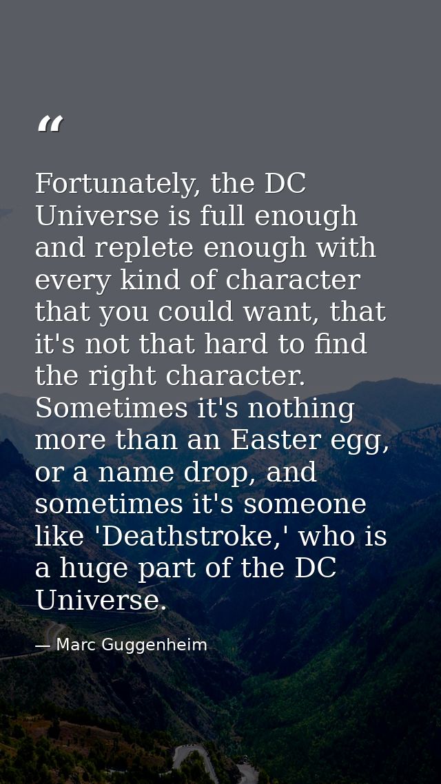 Fortunately, the DC Universe is full enough and replete enough with every kind of character that you could want, that it — Marc Guggenheim