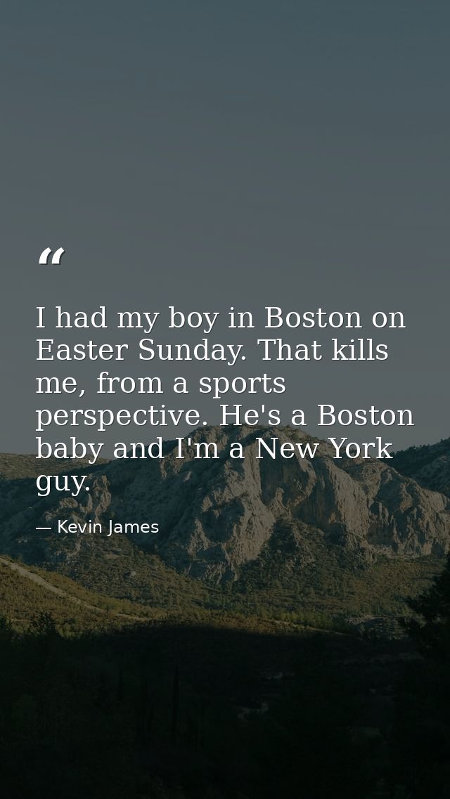 I had my boy in Boston on Easter Sunday. That kills me, from a sports perspective. He's a Boston baby and I'm a New York — Kevin James