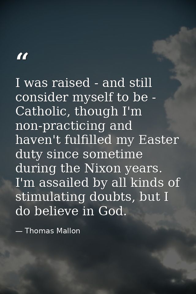 I was raised - and still consider myself to be - Catholic, though I'm non-practicing and haven't fulfilled my Easter dut — Thomas Mallon