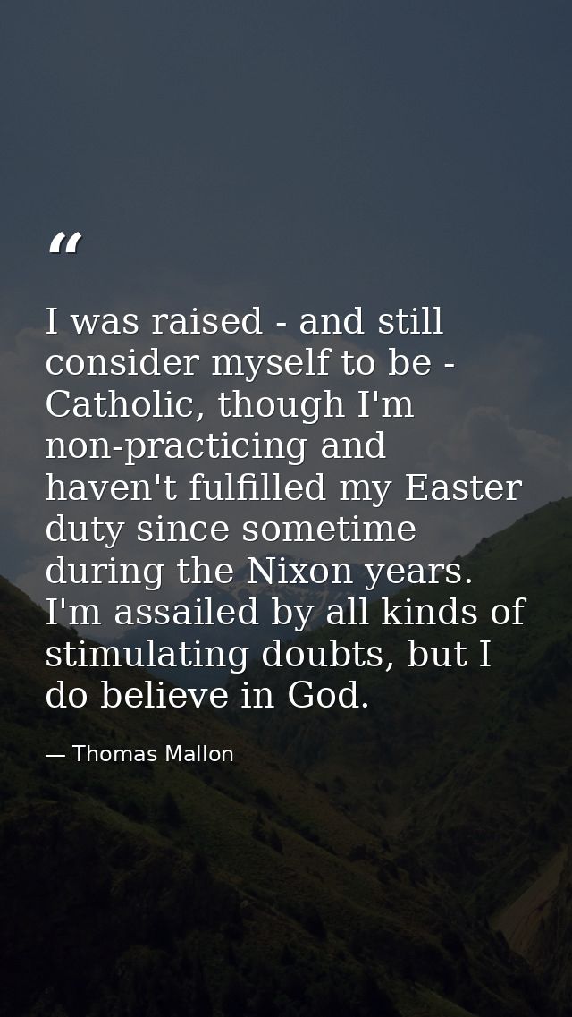 I was raised - and still consider myself to be - Catholic, though I'm non-practicing and haven't fulfilled my Easter dut — Thomas Mallon