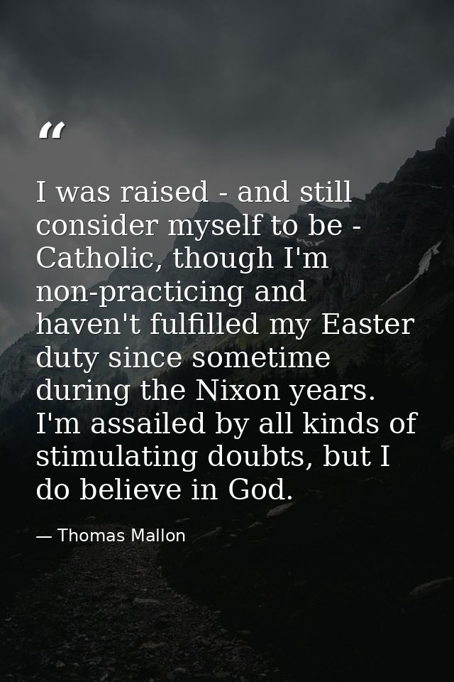 I was raised - and still consider myself to be - Catholic, though I'm non-practicing and haven't fulfilled my Easter dut — Thomas Mallon