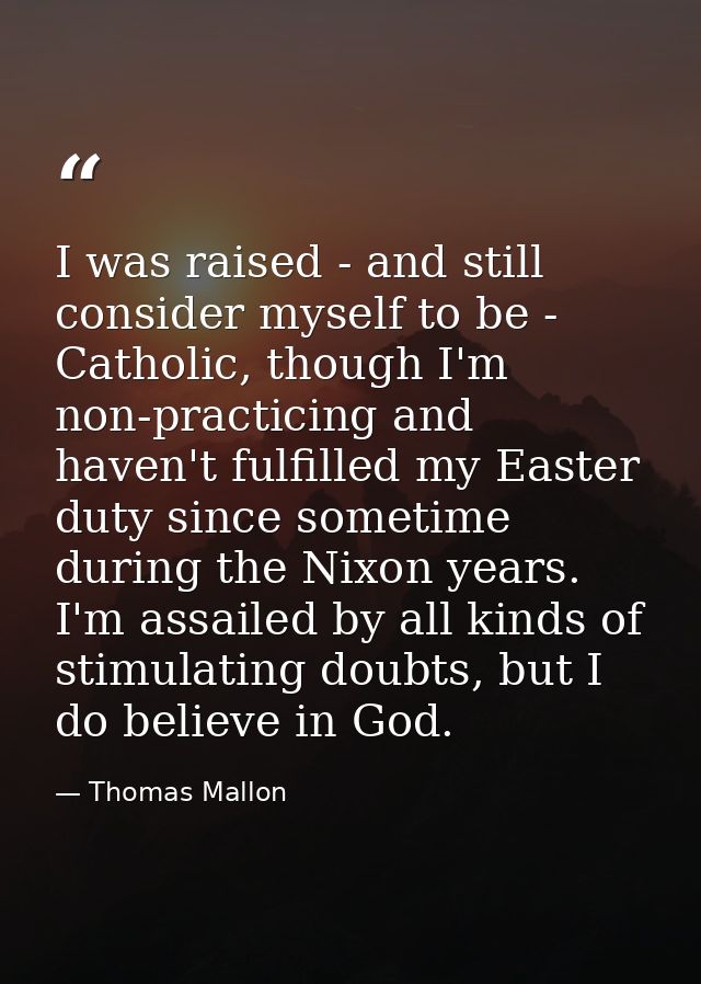 I was raised - and still consider myself to be - Catholic, though I'm non-practicing and haven't fulfilled my Easter dut — Thomas Mallon