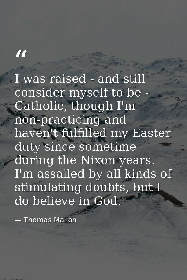 I was raised - and still consider myself to be - Catholic, though I'm non-practicing and haven't fulfilled my Easter dut — Thomas Mallon