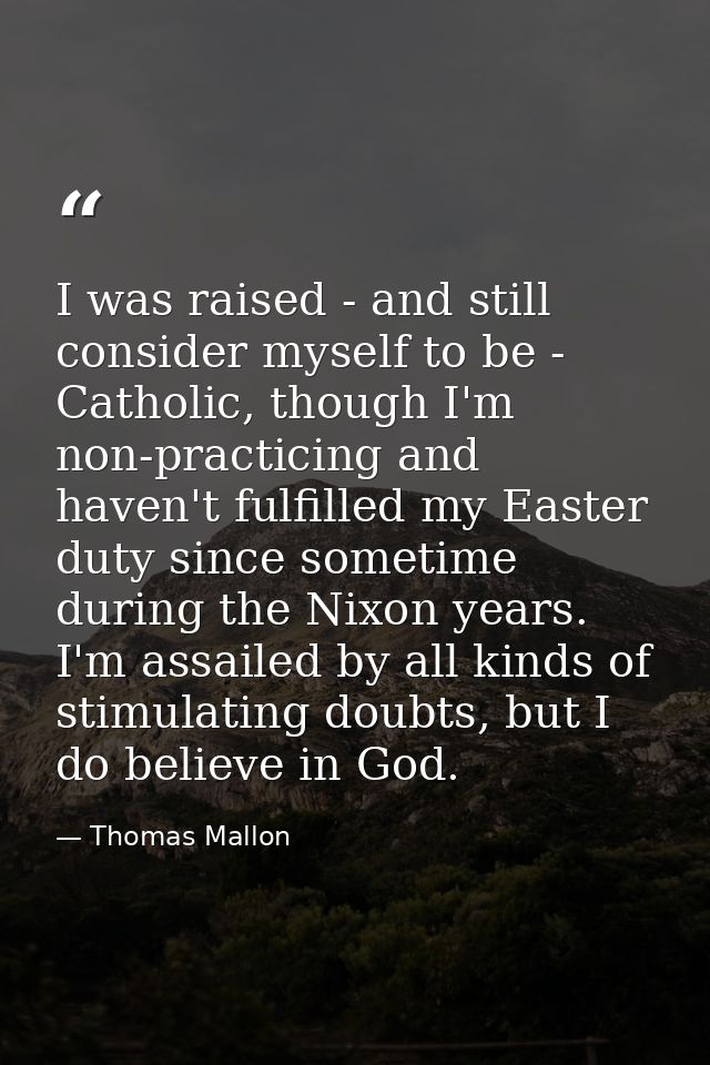 I was raised - and still consider myself to be - Catholic, though I'm non-practicing and haven't fulfilled my Easter dut — Thomas Mallon