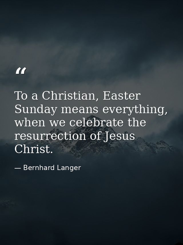 To a Christian, Easter Sunday means everything, when we celebrate the resurrection of Jesus Christ. — Bernhard Langer