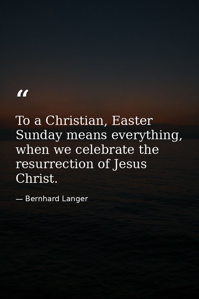 To a Christian, Easter Sunday means everything, when we celebrate the resurrection of Jesus Christ. — Bernhard Langer