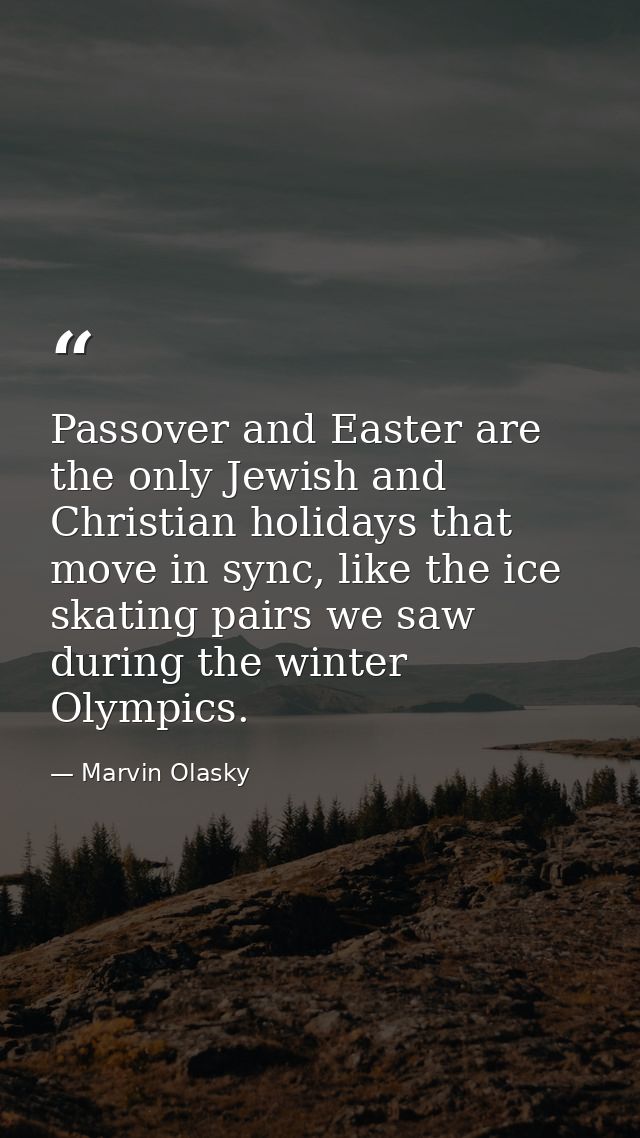 Passover and Easter are the only Jewish and Christian holidays that move in sync, like the ice skating pairs we saw duri — Marvin Olasky