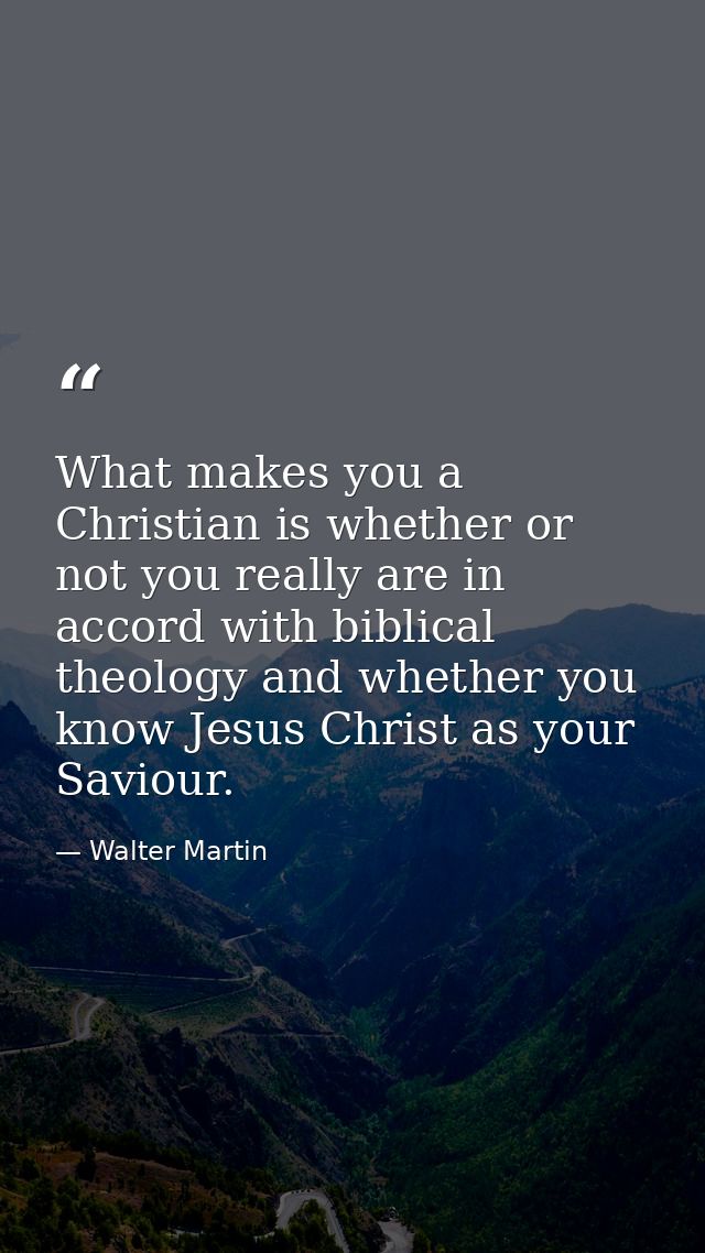 What makes you a Christian is whether or not you really are in accord with biblical theology and whether you know Jesus  — Walter Martin