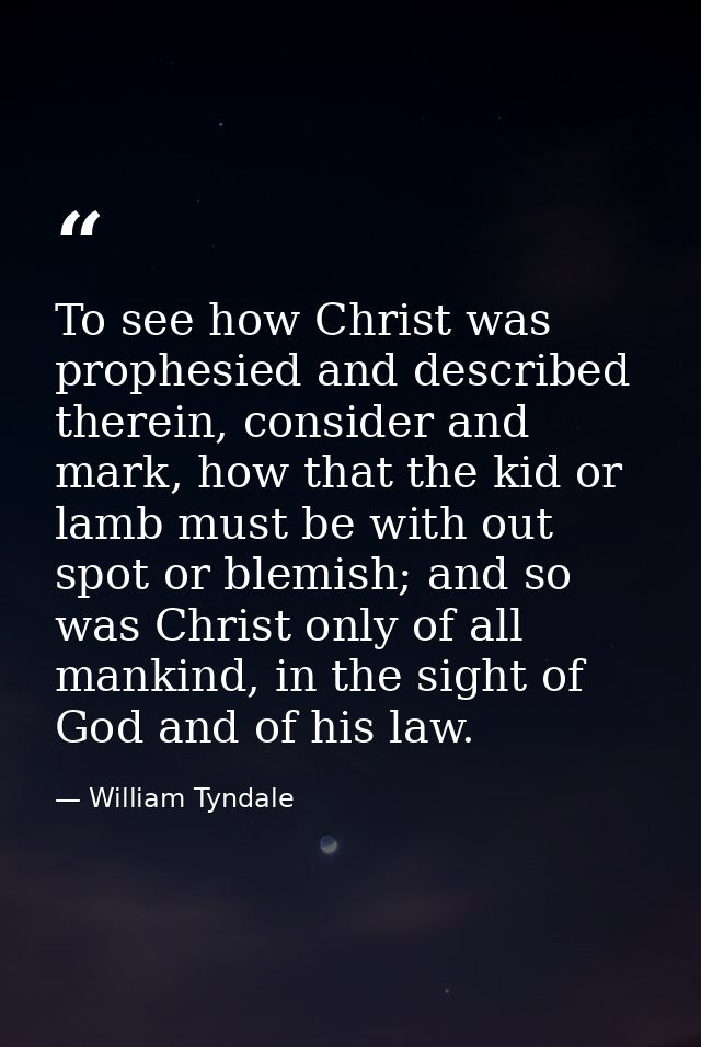 To see how Christ was prophesied and described therein, consider and mark, how that the kid or lamb must be with out spo — William Tyndale