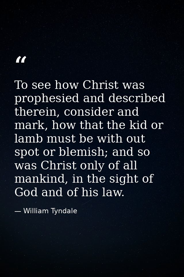 To see how Christ was prophesied and described therein, consider and mark, how that the kid or lamb must be with out spo — William Tyndale