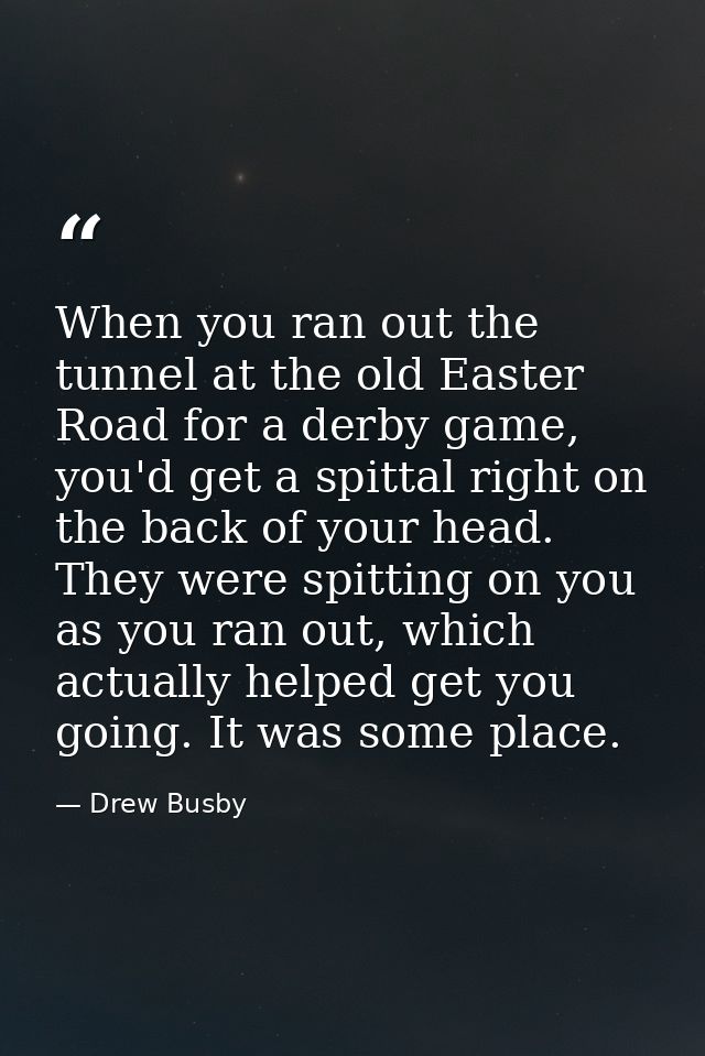 When you ran out the tunnel at the old Easter Road for a derby game, you'd get a spittal right on the back of your head. — Drew Busby