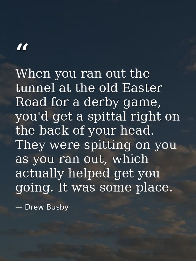 When you ran out the tunnel at the old Easter Road for a derby game, you'd get a spittal right on the back of your head. — Drew Busby