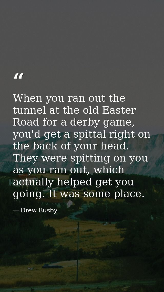 When you ran out the tunnel at the old Easter Road for a derby game, you'd get a spittal right on the back of your head. — Drew Busby