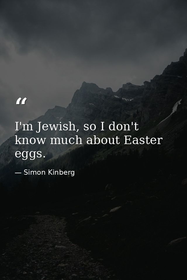 I'm Jewish, so I don't know much about Easter eggs. — Simon Kinberg