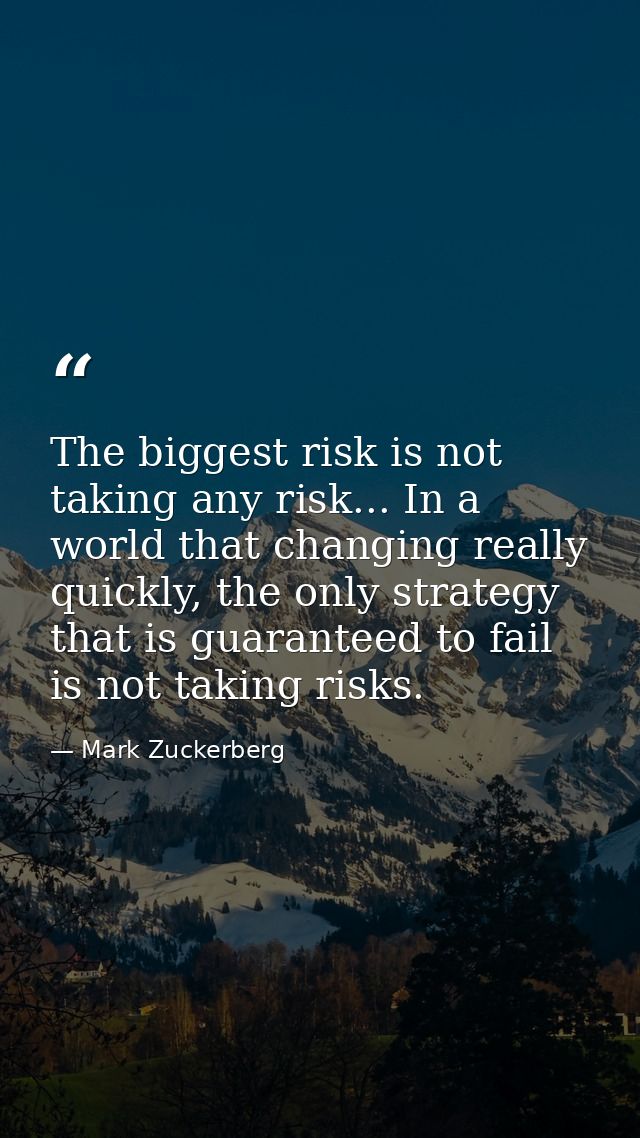 The biggest risk is not taking any risk... In a world that changing really quickly, the only strategy that is guaranteed — Mark Zuckerberg