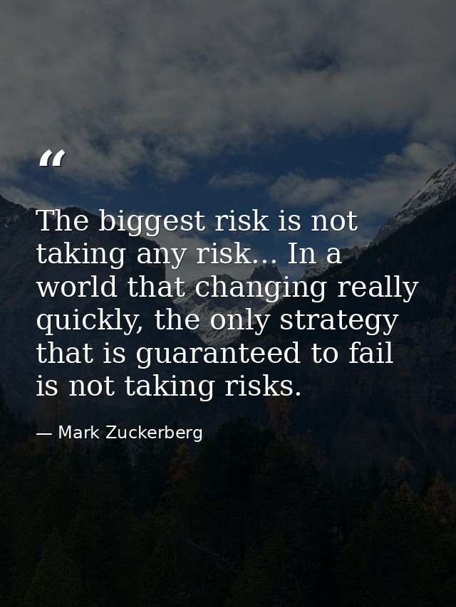 The biggest risk is not taking any risk... In a world that changing really quickly, the only strategy that is guaranteed — Mark Zuckerberg