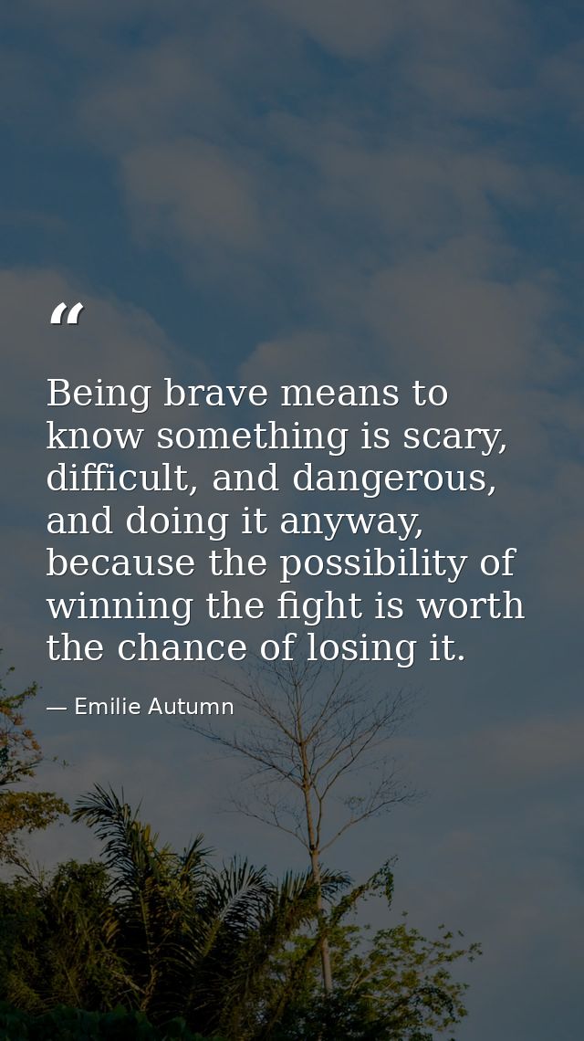 Being brave means to know something is scary, difficult, and dangerous, and doing it anyway, because the possibility of  — Emilie Autumn