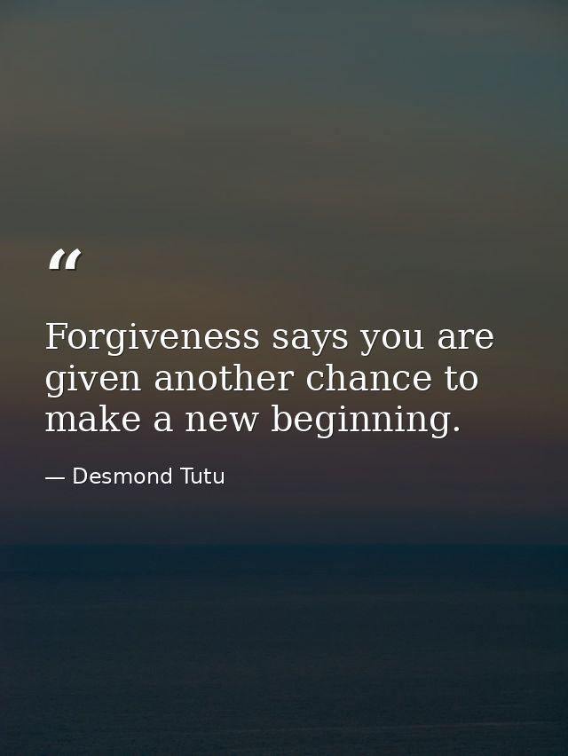 Forgiveness says you are given another chance to make a new beginning. — Desmond Tutu