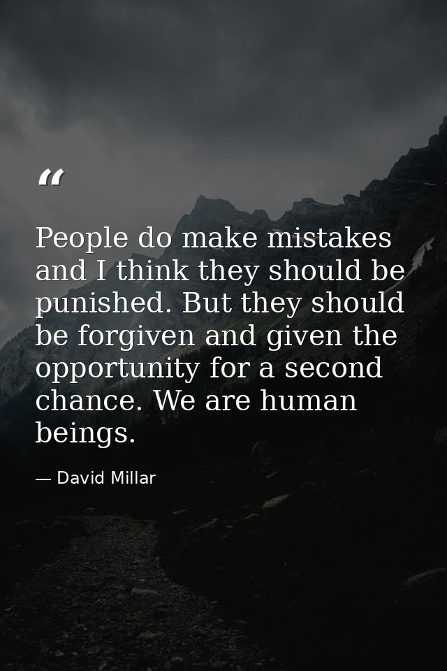 People do make mistakes and I think they should be punished. But they should be forgiven and given the opportunity for a — David Millar