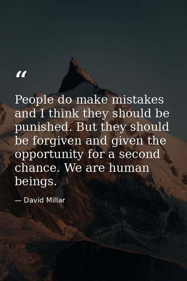 People do make mistakes and I think they should be punished. But they should be forgiven and given the opportunity for a — David Millar
