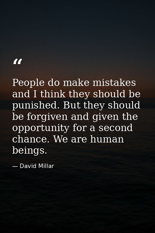 People do make mistakes and I think they should be punished. But they should be forgiven and given the opportunity for a — David Millar