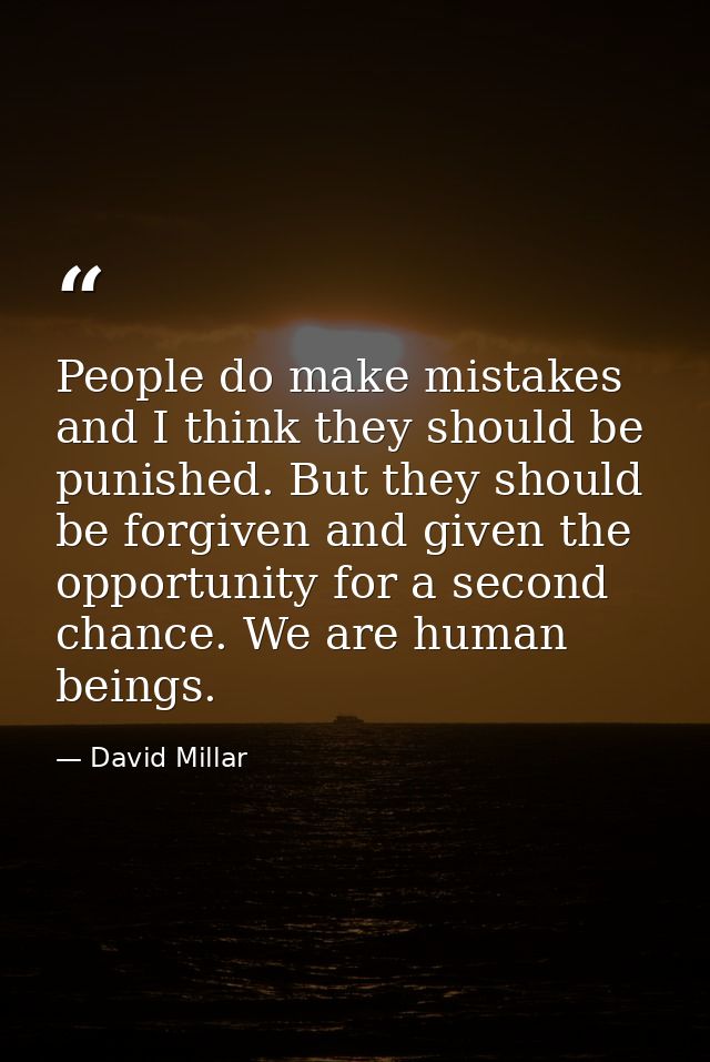 People do make mistakes and I think they should be punished. But they should be forgiven and given the opportunity for a — David Millar