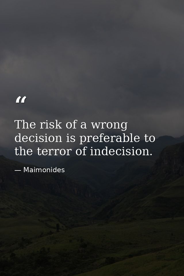 The risk of a wrong decision is preferable to the terror of indecision. — Maimonides
