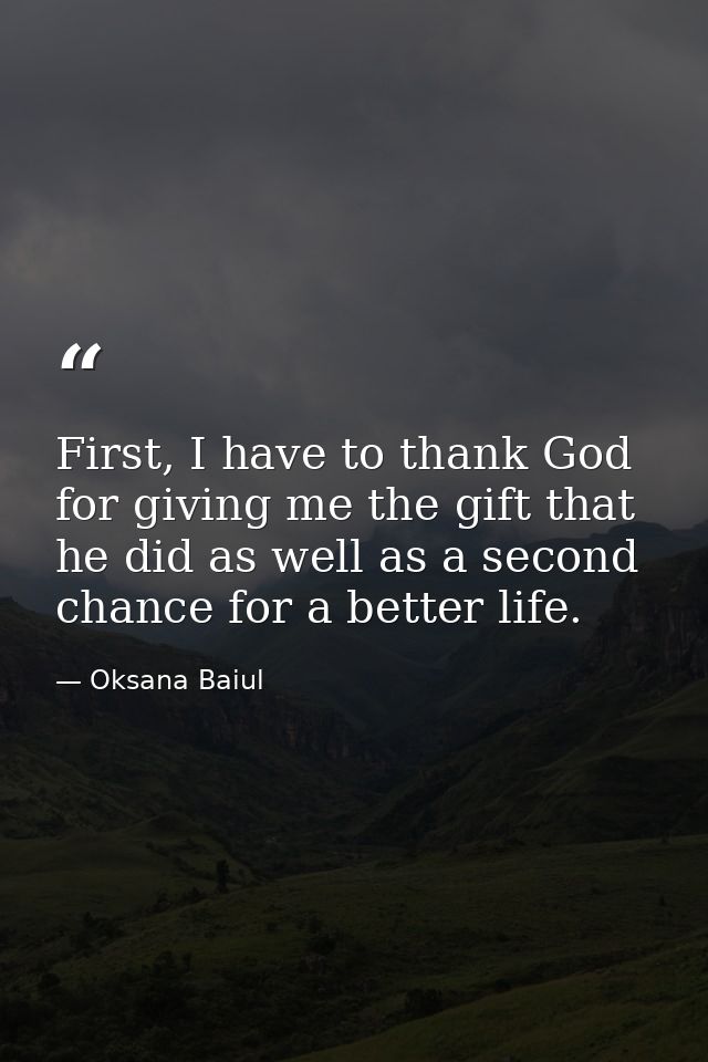 First, I have to thank God for giving me the gift that he did as well as a second chance for a better life. — Oksana Baiul