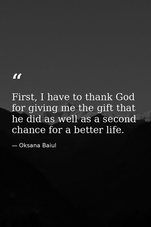First, I have to thank God for giving me the gift that he did as well as a second chance for a better life. — Oksana Baiul