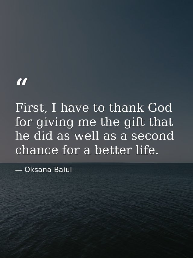 First, I have to thank God for giving me the gift that he did as well as a second chance for a better life. — Oksana Baiul