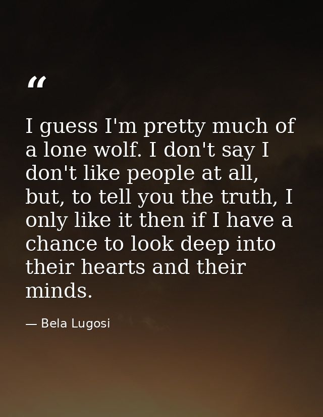 I guess I'm pretty much of a lone wolf. I don't say I don't like people at all, but, to tell you the truth, I only like  — Bela Lugosi