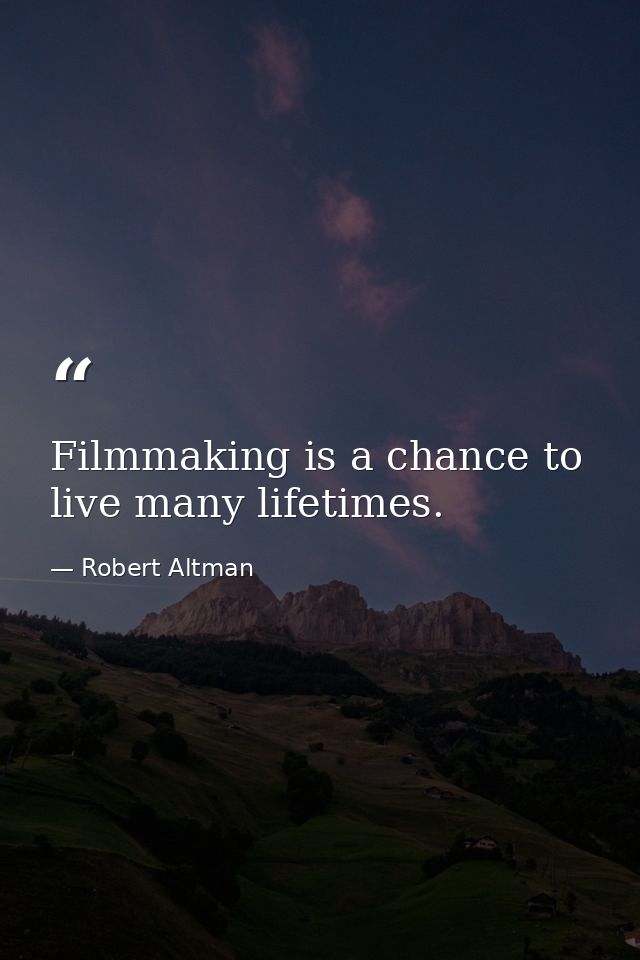 Filmmaking is a chance to live many lifetimes. — Robert Altman