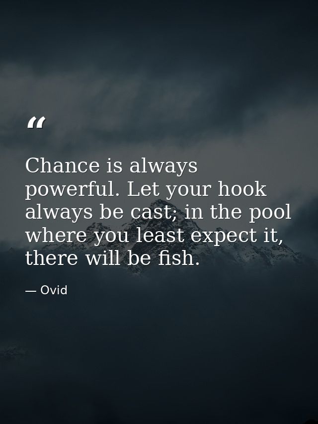 Chance is always powerful. Let your hook always be cast; in the pool where you least expect it, there will be fish. — Ovid