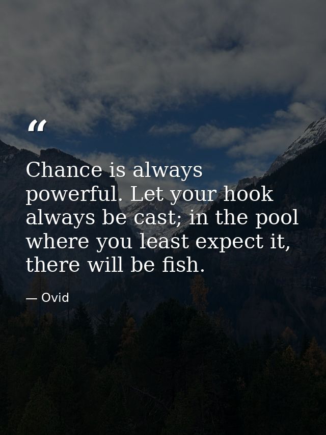 Chance is always powerful. Let your hook always be cast; in the pool where you least expect it, there will be fish. — Ovid