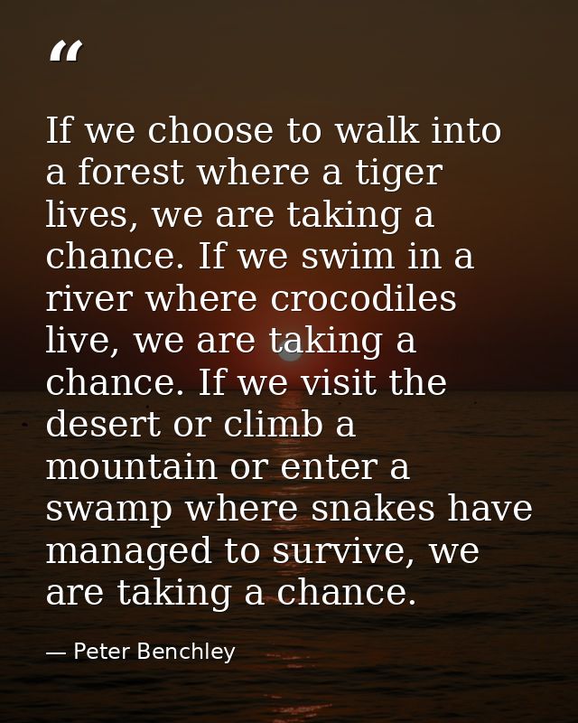If we choose to walk into a forest where a tiger lives, we are taking a chance. If we swim in a river where crocodiles l — Peter Benchley