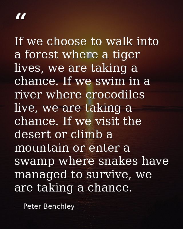If we choose to walk into a forest where a tiger lives, we are taking a chance. If we swim in a river where crocodiles l — Peter Benchley