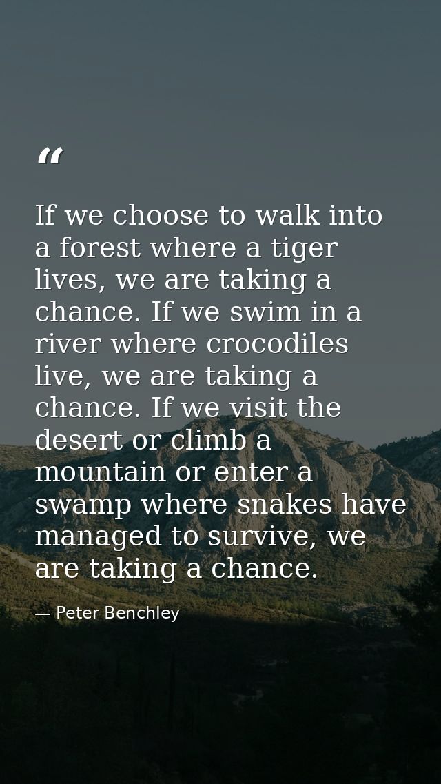 If we choose to walk into a forest where a tiger lives, we are taking a chance. If we swim in a river where crocodiles l — Peter Benchley