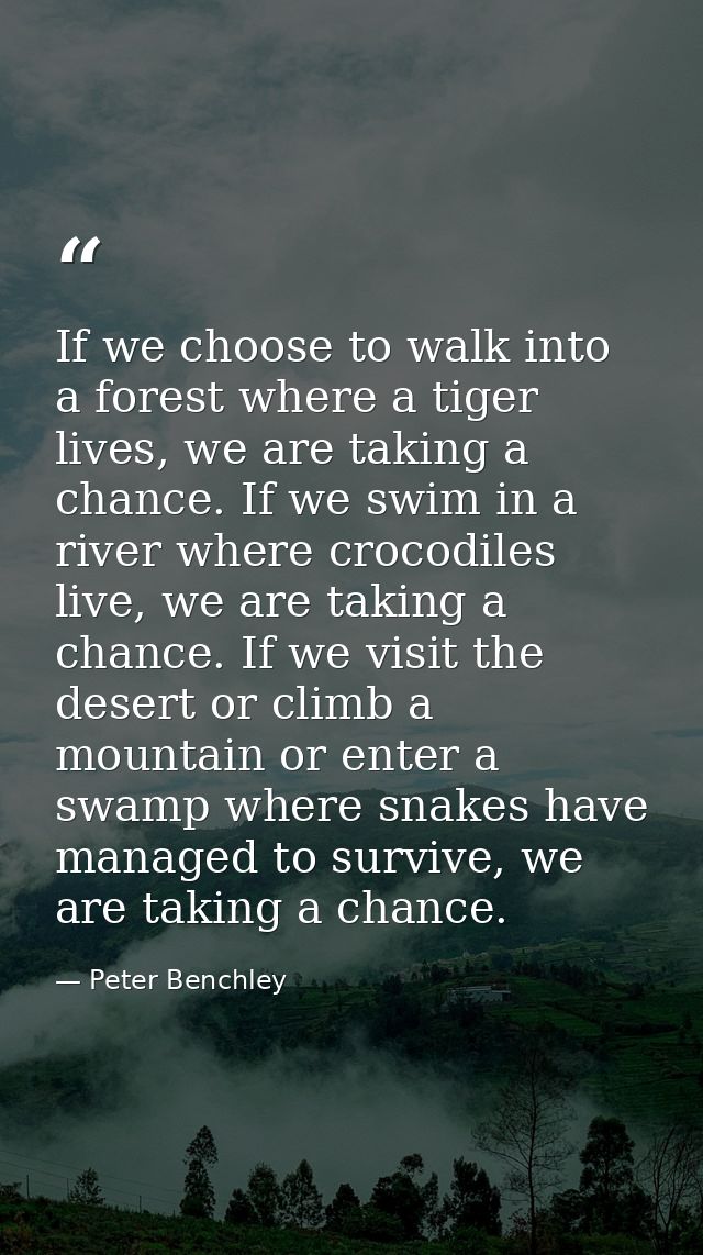 If we choose to walk into a forest where a tiger lives, we are taking a chance. If we swim in a river where crocodiles l — Peter Benchley